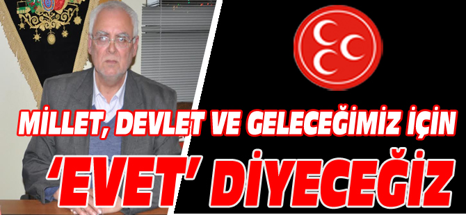 MİLLET, DEVLET VE GELECEĞİMİZ İÇİN ‘EVET’ DİYECEĞİZ