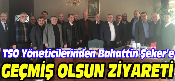 TSO YÖNETİCİLERİNDEN BAHATTİN ŞEKER’E GEÇMİŞ OLSUN ZİYARETİ