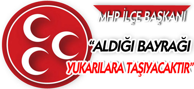 “ALDIĞI BAYRAĞI YUKARILARA TAŞIYACAKTIR”