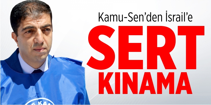 Kamu-Sen’den İsrail’e sert kınama!