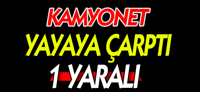 KAMYONET YAYAYA ÇARPTI, 1 YARALI