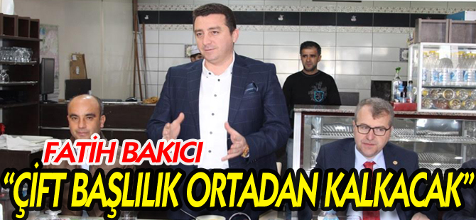 “ÇİFT BAŞLILIK ORTADAN KALKACAK”