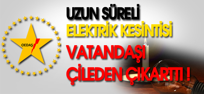 UZUN SÜRELİ ELEKTRİK KESİNTİSİ VATANDAŞI ÇİLEDEN ÇIKARTTI