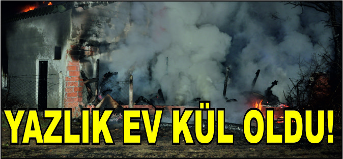 YAZLIK EV KÜL OLDU