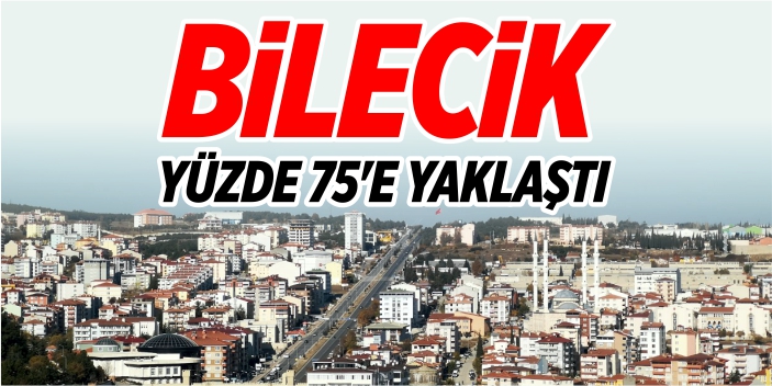 Bilecik yüzde 75'e yaklaştı!