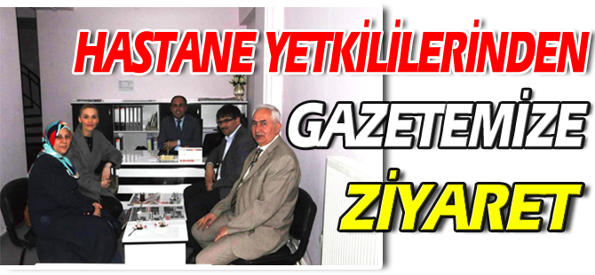 HASTANE YETKİLİLERİNDEN GAZETEMİZE ZİYARET