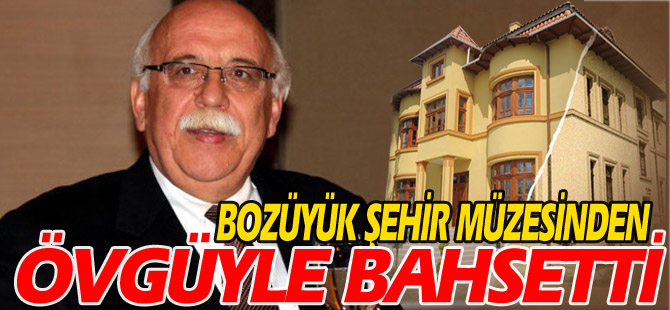 BOZÜYÜK ŞEHİR MÜZESİNDEN ÖVGÜYLE BAHSETTİ