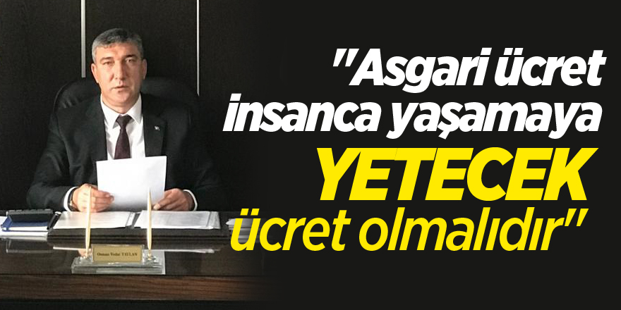 "Asgari ücret insanca yaşamaya yetecek ücret olmalıdır"