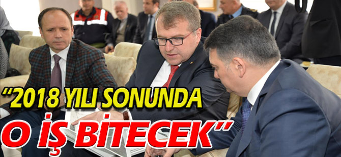 "2018 YILI SONUNDA O İŞ BİTECEK"