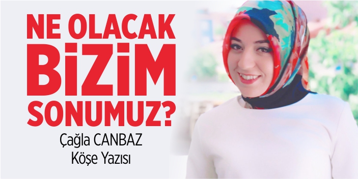 Ne olacak bizim sonumuz?