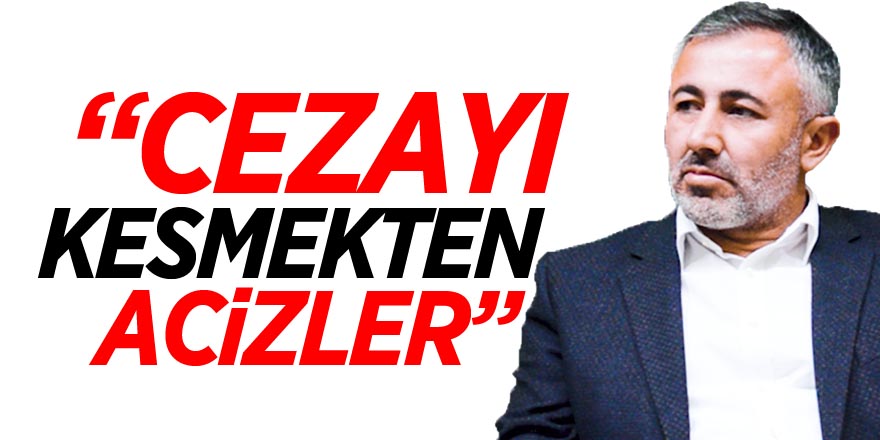 “CEZAYI KESMEKTEN ACİZLER”