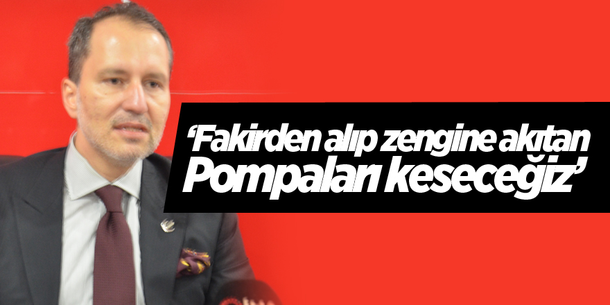 "Fakirden alıp zengine akıtan pompaları keseceğiz"