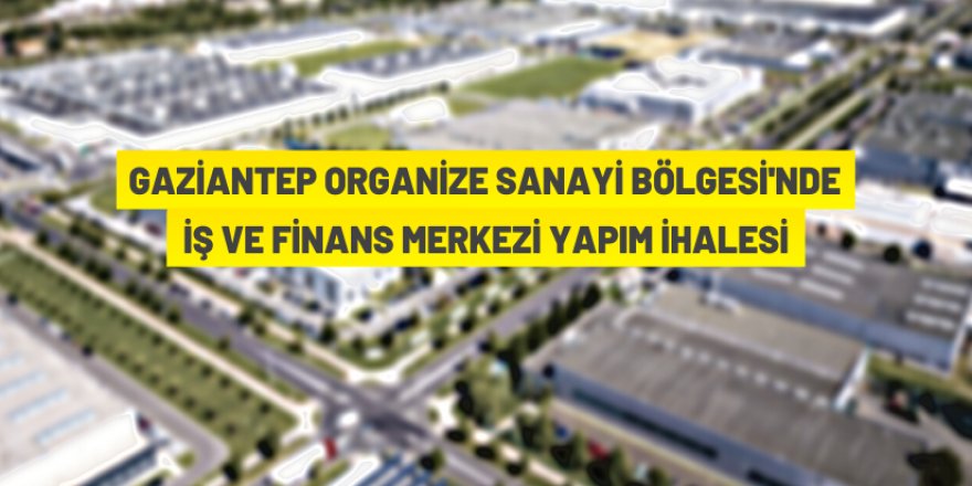 ​​​​​​​Gaziantep Organize Sanayi Bölgesi'nde finans ve iş merkezi yaptırılacak