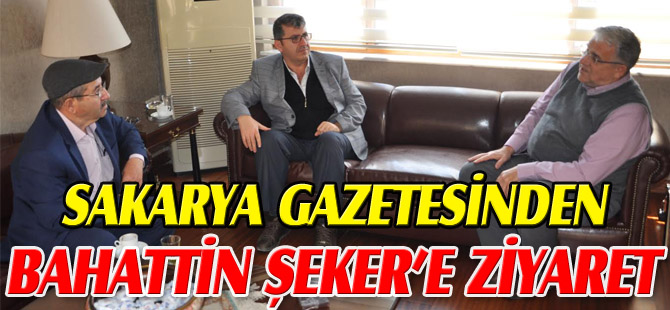 SAKARYA GAZETESİNDEN BAHATTİN ŞEKER’E ZİYARET