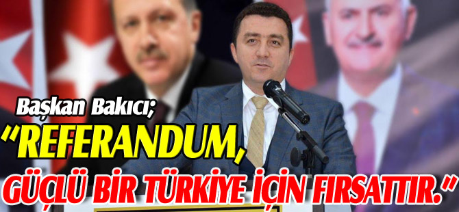 “REFERANDUM, GÜÇLÜ BİR TÜRKİYE İÇİN FIRSATTIR”