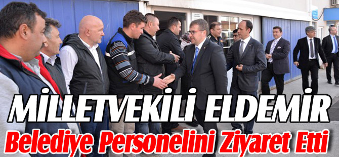 MİLLETVEKİLİ ELDEMİR, BELEDİYE PERSONELİNİ ZİYARET ETTİ