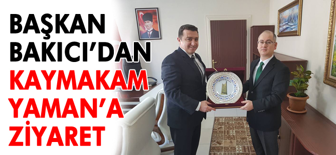 BAŞKAN BAKICI'DAN KAYMAKAM YAMAN'A ZİYARET