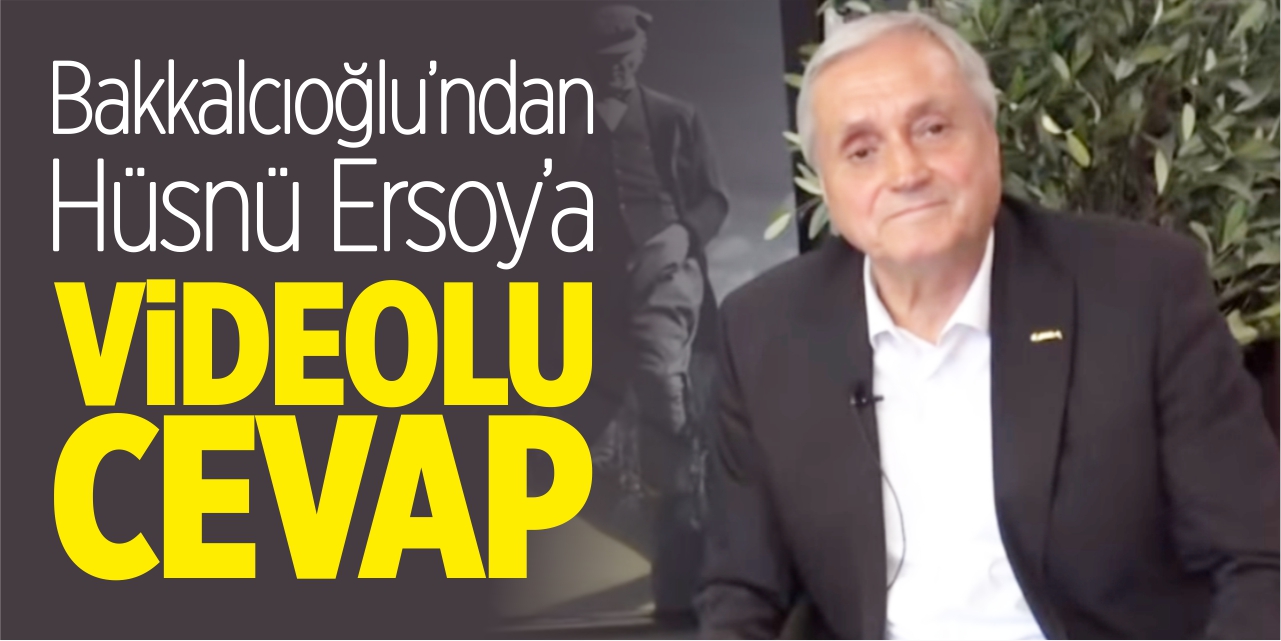 Bakkalcıoğlu’ndan Hüsnü Ersoy’a videolu cevap!