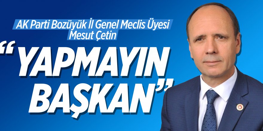 AK Parti Bozüyük İl Genel Meclis Üyesi Mesut Çetin "YAPMAYIN BAŞKAN"