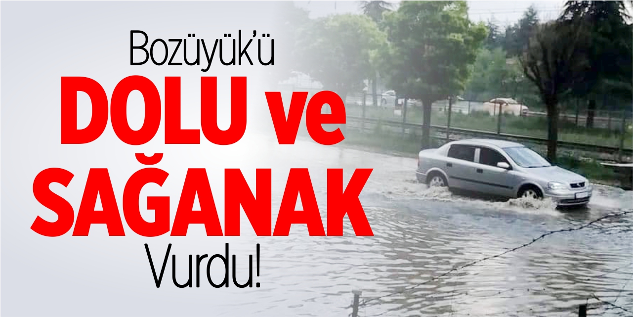 Bozüyük'ü dolu ve sağanak vurdu