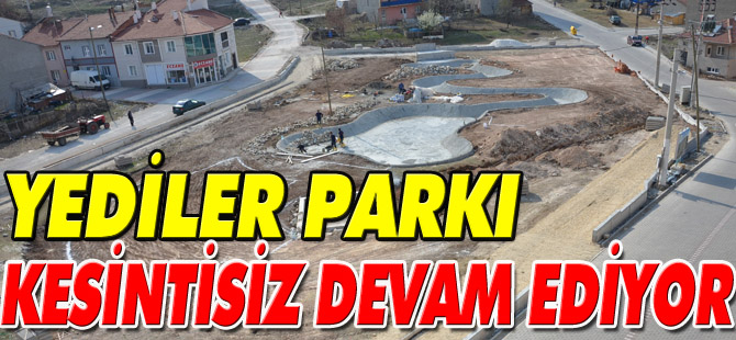 YEDİLER PARKI KESİNTİSİZ DEVAM EDİYOR