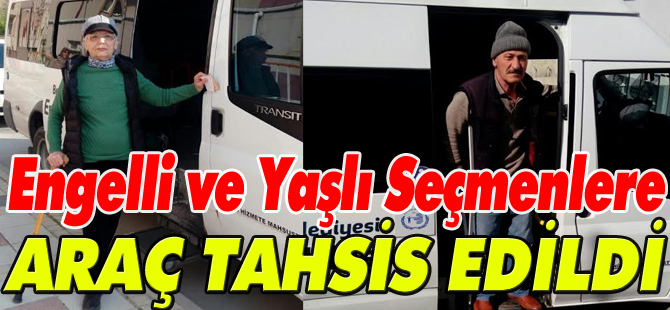 ENGELLİ VE YAŞLI SEÇMENLERE ARAÇ TAHSİS EDİLDİ