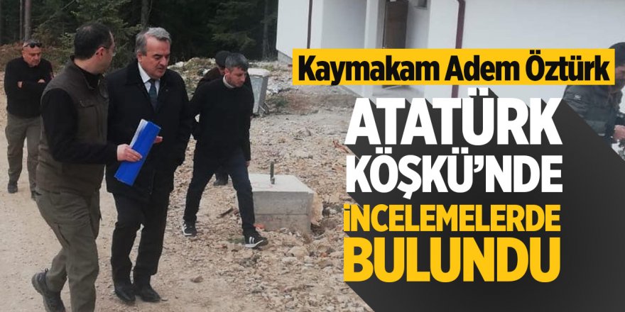 Kaymakam Adem Öztürk Atatürk Köşkü'nde incelemelerde bulundu