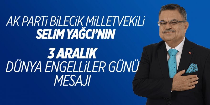 AK Parti Bilecik Milletvekili Selim Yağcı'nın 3 Aralık Dünya Engelliler Günü Mesajı