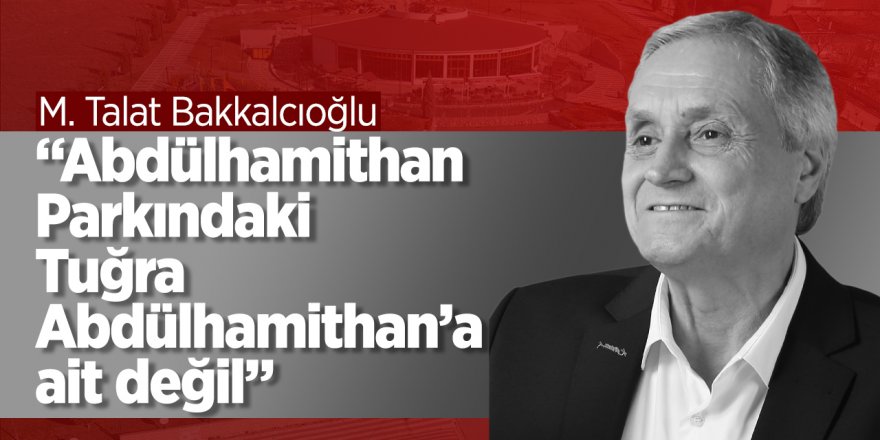 Bozüyük Belediye Başkanı M. Talat Bakkalcıoğlu "Abdülhamithan Parkındaki Tuğra Abdülhamithan’a ait değil”