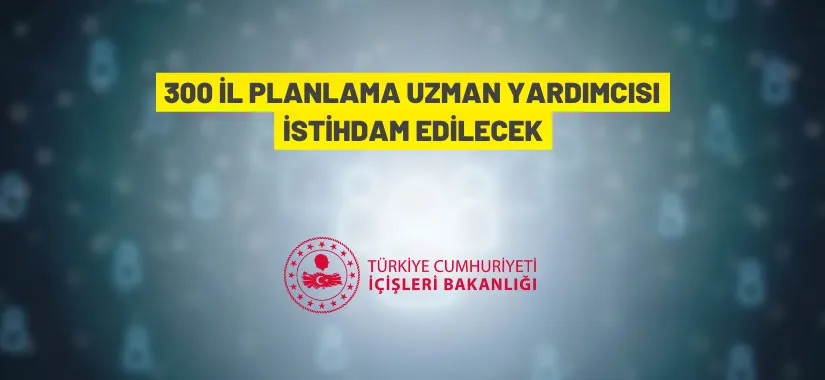 İçişleri Bakanlığı 300 İl Planlama Uzman Yardımcısı alınacak