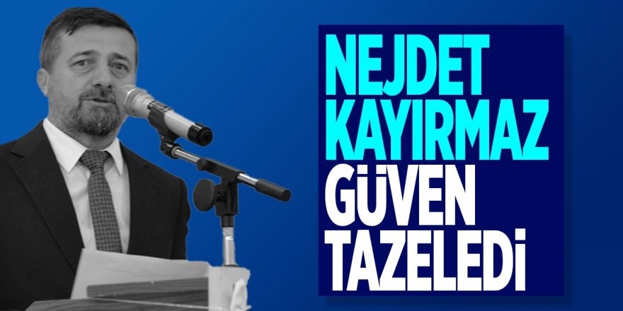 Nejdet Kayırmaz Güven Tazeledi