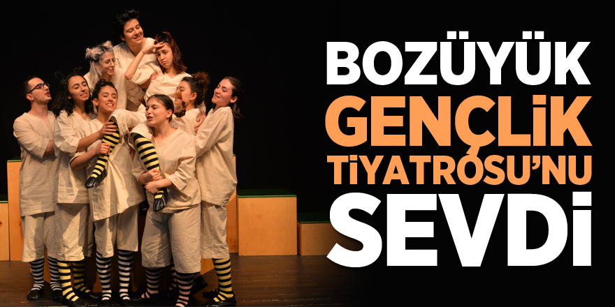 BOZÜYÜK, GENÇLİK TİYATROSU’NU SEVDİ