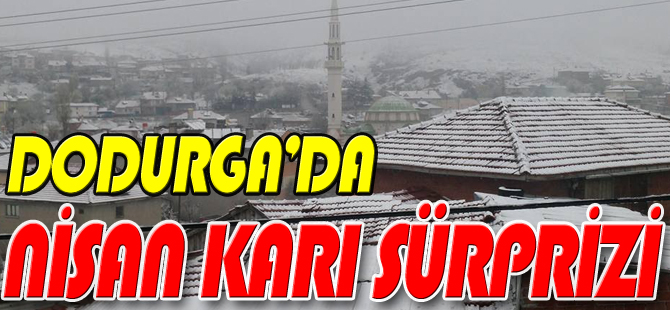 DODURGA’DA NİSAN KARI SÜRPRİZİ