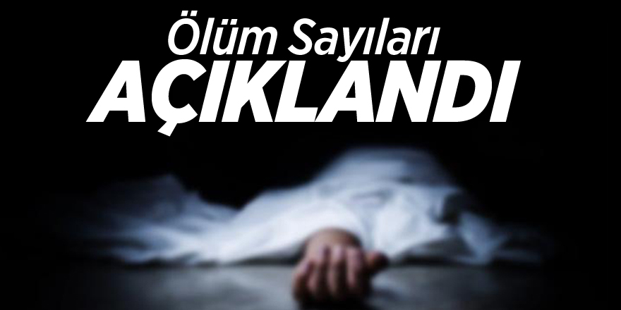 Ölüm sayıları açıklandı