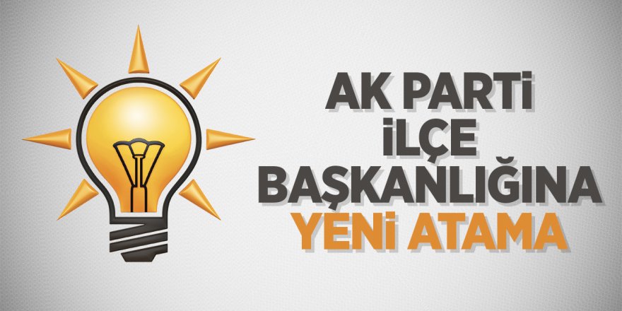 AK Parti İlçe Başkanlığına Yeni Atama