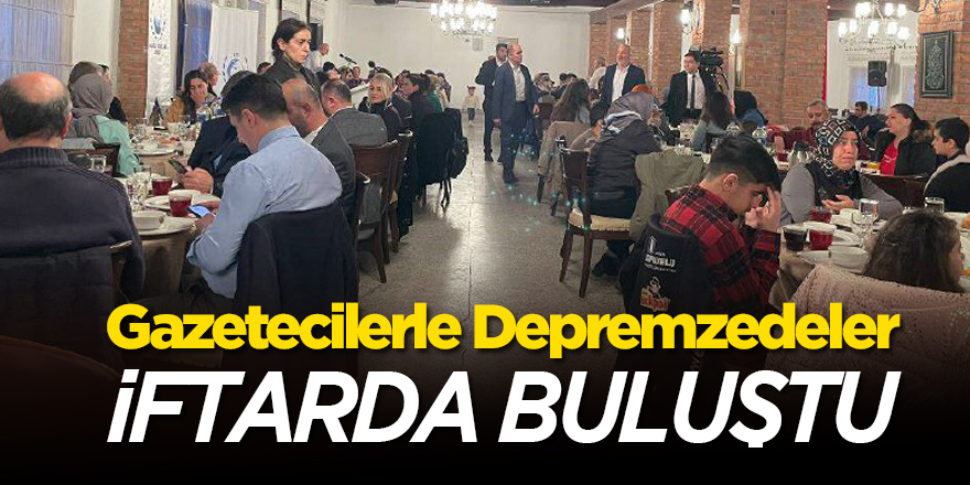 Gazetecilerle Depremzedeler İftarda buluştu