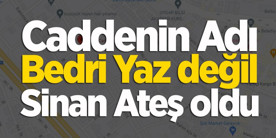 Caddenin adı Bedri Yaz değil Sinan Ateş oldu