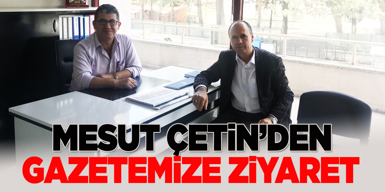 Mesut Çetin'den Gazetemize Ziyaret