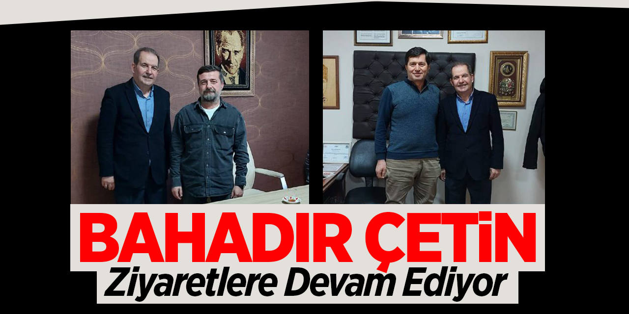 Bahadır Çetin Ziyaretlere Devam Ediyor