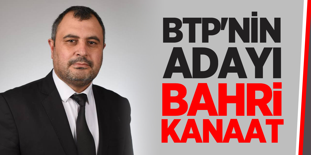 BTP'NİN ADAYI BAHRİ KANAAT OLDU