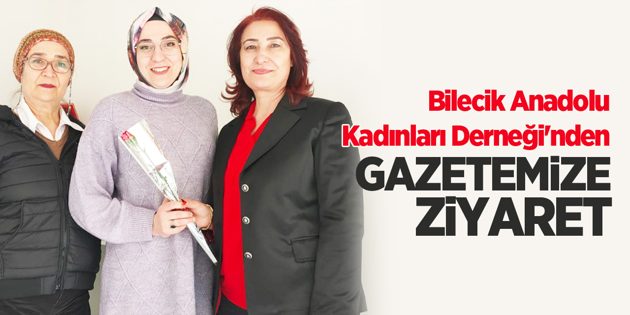 Bilecik Anadolu Kadınları Derneği'nden, Gazetemize Ziyaret