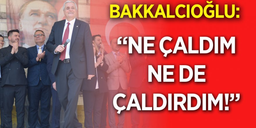 Bakkalcıoğlu: "Ne çaldım ne de çaldırdım"