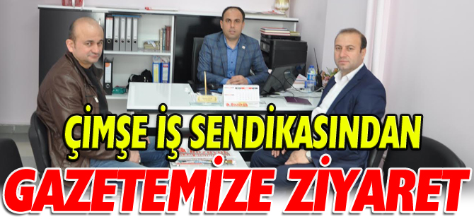 ÇİMŞE İŞ SENDİKASINDAN GAZETEMİZE ZİYARET