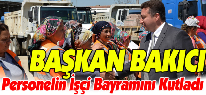 BAŞKAN BAKICI PERSONELİN İŞÇİ BAYRAMINI KUTLADI