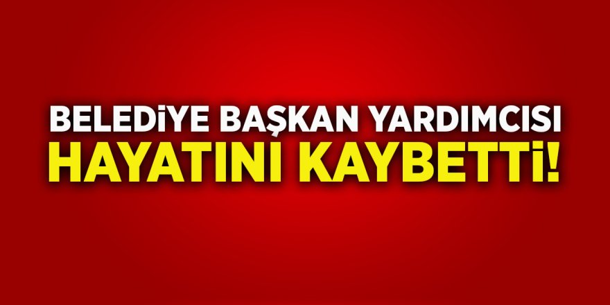 Belediye Başkan Yardımcısı Hayatını Kaybetti