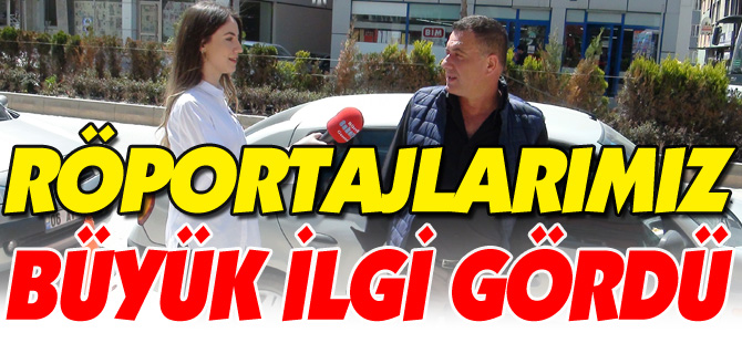 RÖPORTAJLARIMIZ BÜYÜK İLGİ GÖRDÜ