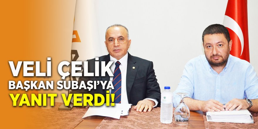 Veli Çelik Başkan Subaşı'ya Yanıt Verdi