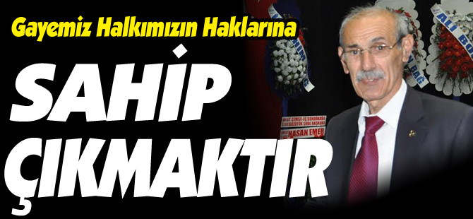 YILMAZ ÇEVİK “GAYEMİZ HALKIMIZIN HAKLARINA SAHİP ÇIKMAKTIR”