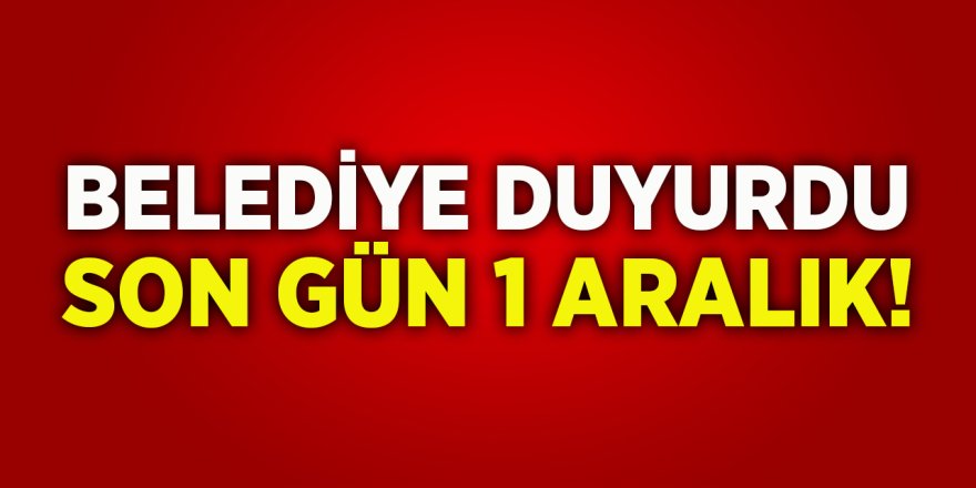 Belediye Duyurdu Son Gün 1 Aralık!