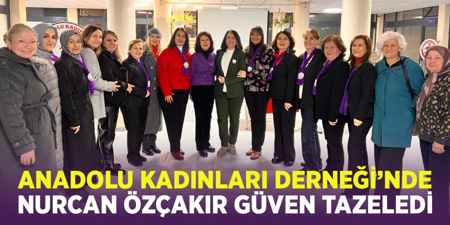 Anadolu Kadınları Derneği'nde Nurcan Özçakır Güven Tazeledi